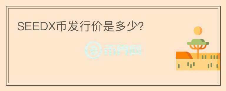 SEEDX幣發(fā)行價(jià)是多少？