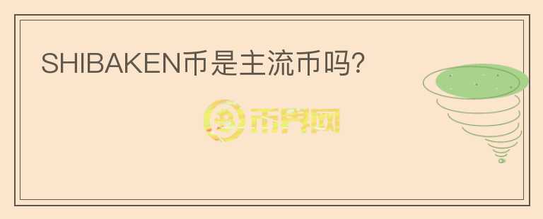 SHIBAKEN幣是主流幣嗎？
