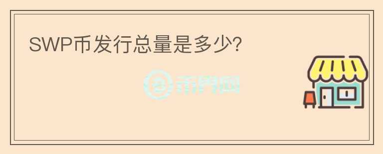 SWP幣發(fā)行總量是多少？