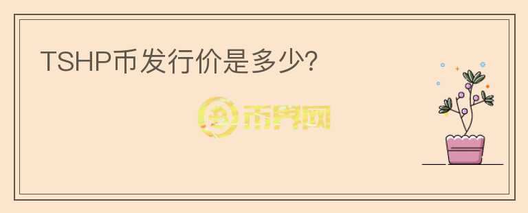TSHP幣發(fā)行價(jià)是多少？