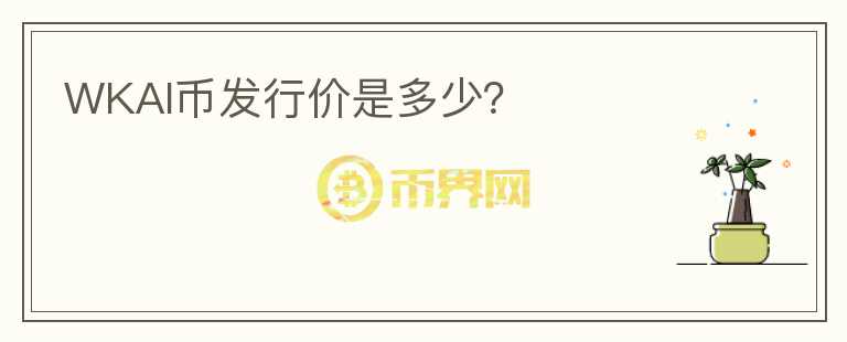 WKAI幣發(fā)行價(jià)是多少？