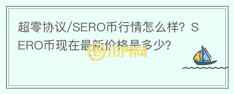 超零協(xié)議/SERO幣行情怎么樣？SERO幣現(xiàn)在最新價(jià)格是多少？