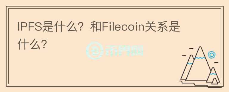 IPFS是什么？和Filecoin關系是什么？