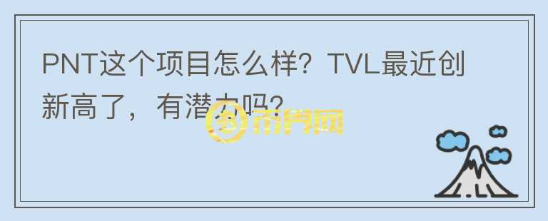 PNT這個項目怎么樣？TVL最近創(chuàng)新高了，有潛力嗎？