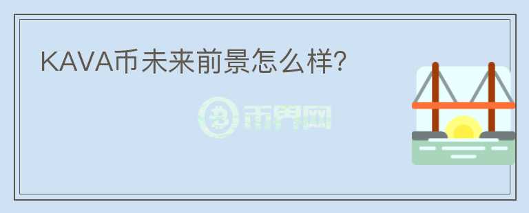 KAVA幣未來(lái)前景怎么樣？