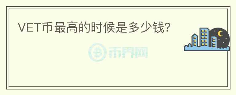 VET幣最高的時候是多少錢？