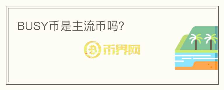 BUSY幣是主流幣嗎？