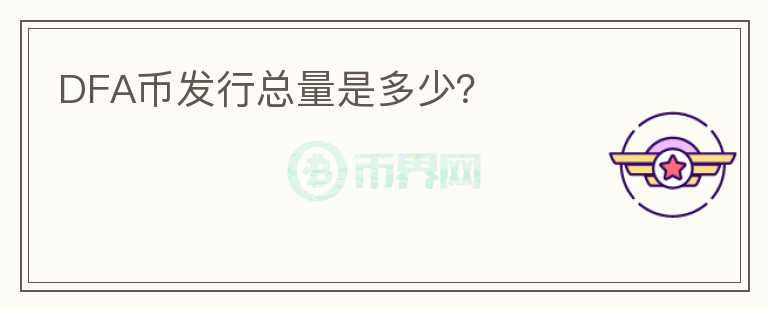 DFA幣發(fā)行總量是多少？