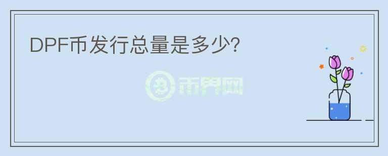 DPF幣發(fā)行總量是多少？