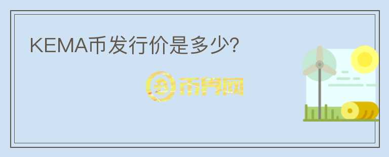KEMA幣發(fā)行價(jià)是多少？