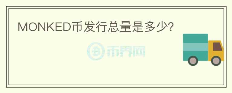 MONKED幣發(fā)行總量是多少？