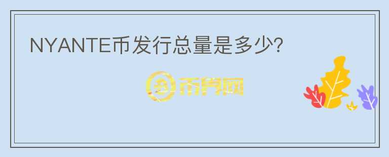 NYANTE幣發(fā)行總量是多少？