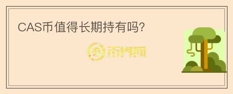 CAS幣值得長期持有嗎？