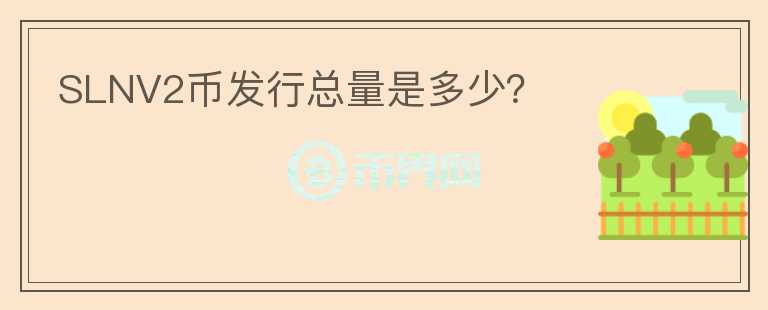 SLNV2幣發(fā)行總量是多少？