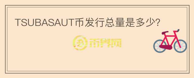 TSUBASAUT幣發(fā)行總量是多少？