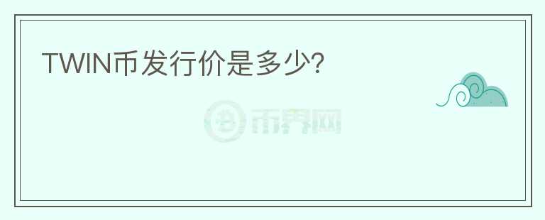 TWIN幣發(fā)行價(jià)是多少？