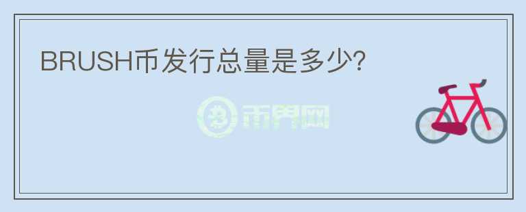 BRUSH幣發(fā)行總量是多少？