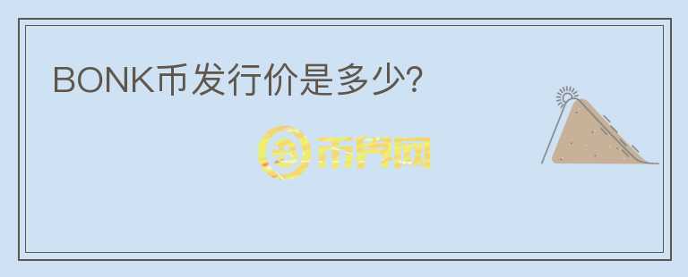 BONK幣發(fā)行價(jià)是多少？