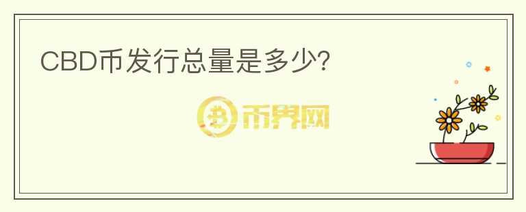 CBD幣發(fā)行總量是多少？