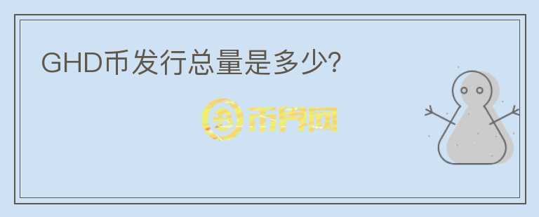 GHD幣發(fā)行總量是多少？