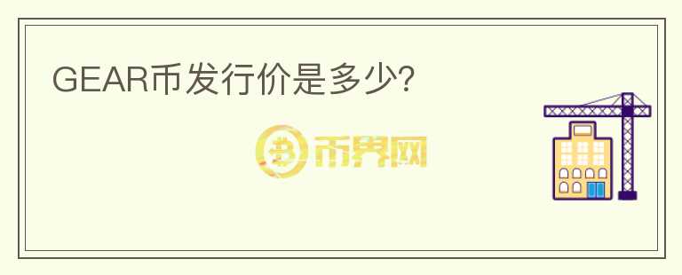 GEAR幣發(fā)行價(jià)是多少？