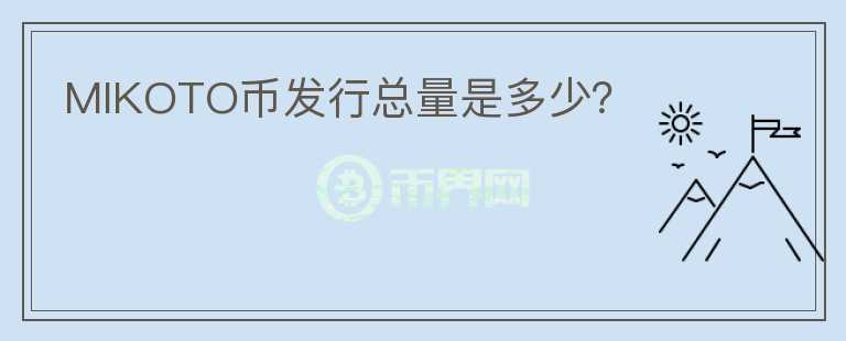 MIKOTO幣發(fā)行總量是多少？