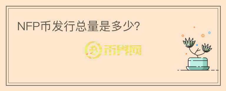 NFP幣發(fā)行總量是多少？
