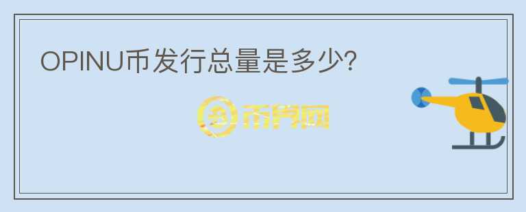 OPINU幣發(fā)行總量是多少？