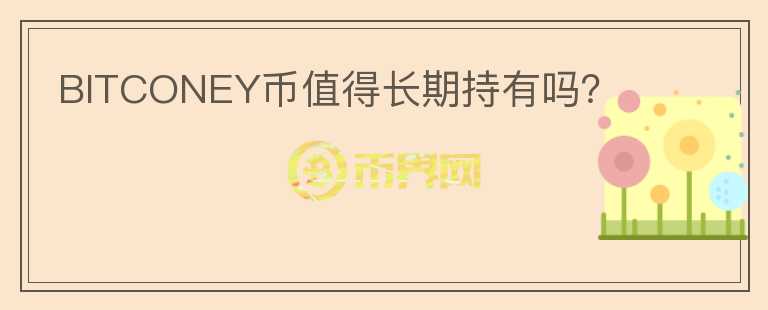 BITCONEY幣值得長(zhǎng)期持有嗎？