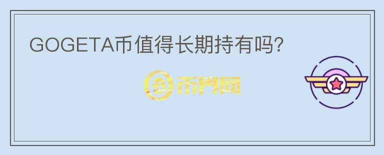 GOGETA幣值得長(zhǎng)期持有嗎？