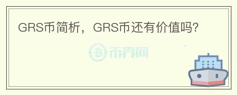 GRS幣簡(jiǎn)析，GRS幣還有價(jià)值嗎？