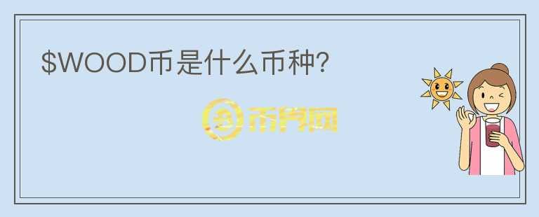 $WOOD幣是什么幣種？