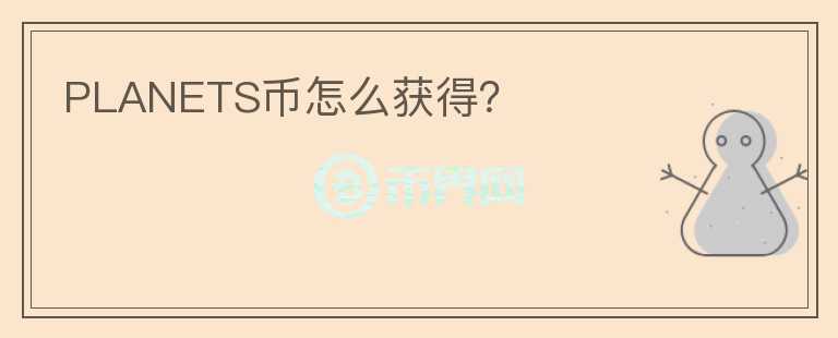 PLANETS幣怎么獲得？