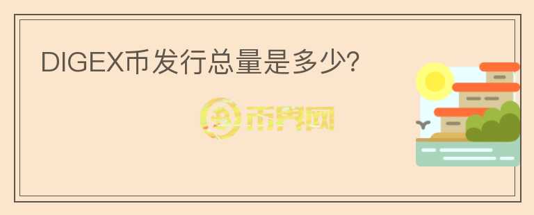 DIGEX幣發(fā)行總量是多少？