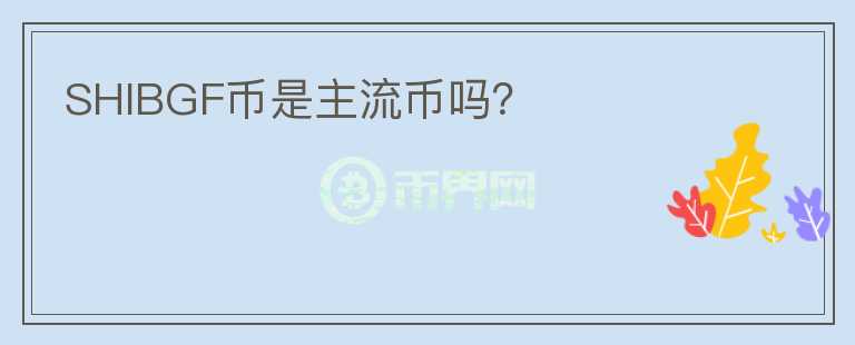 SHIBGF幣是主流幣嗎？