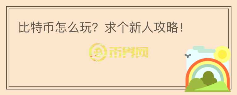 比特幣怎么玩？求個新人攻略！