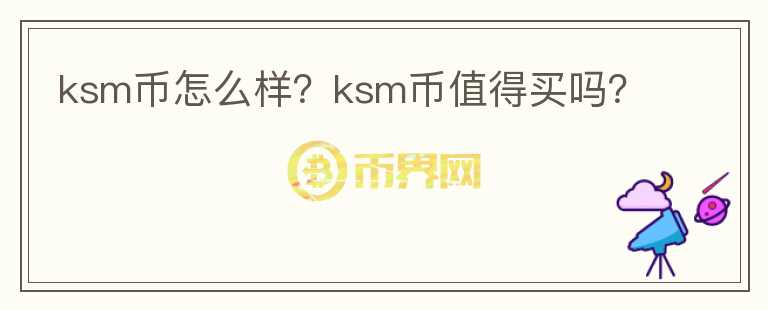 ksm幣怎么樣？ksm幣值得買嗎？