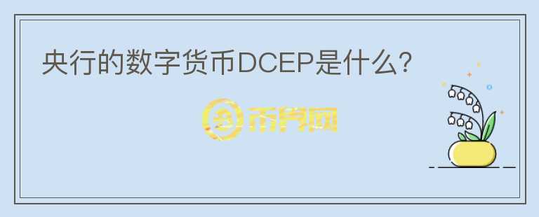 央行的數(shù)字貨幣DCEP是什么？