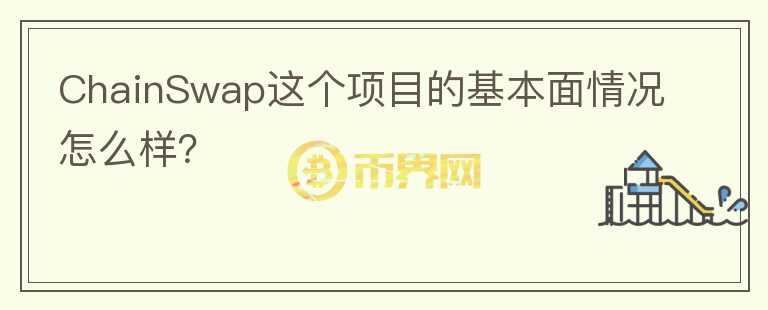 ChainSwap這個項目的基本面情況怎么樣？