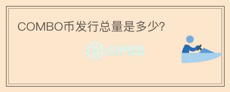 COMBO幣發(fā)行總量是多少？