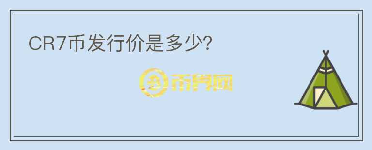 CR7幣發(fā)行價(jià)是多少？