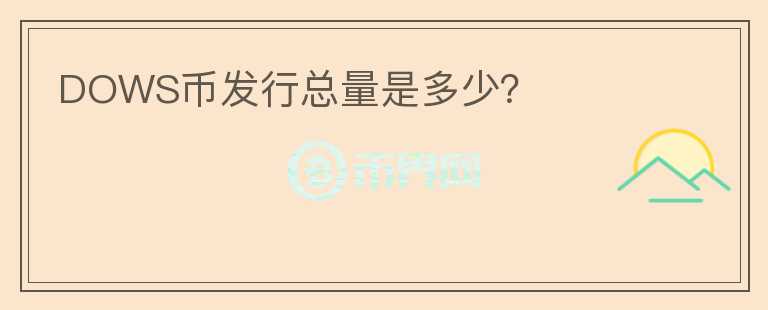 DOWS幣發(fā)行總量是多少？