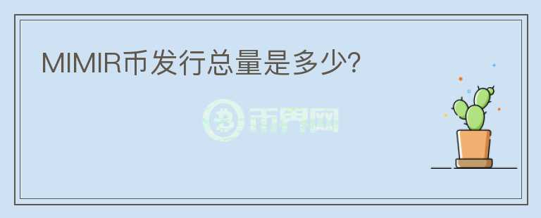 MIMIR幣發(fā)行總量是多少？