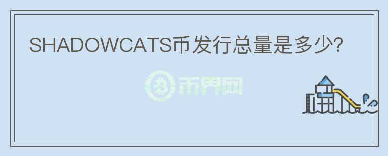 SHADOWCATS幣發(fā)行總量是多少？