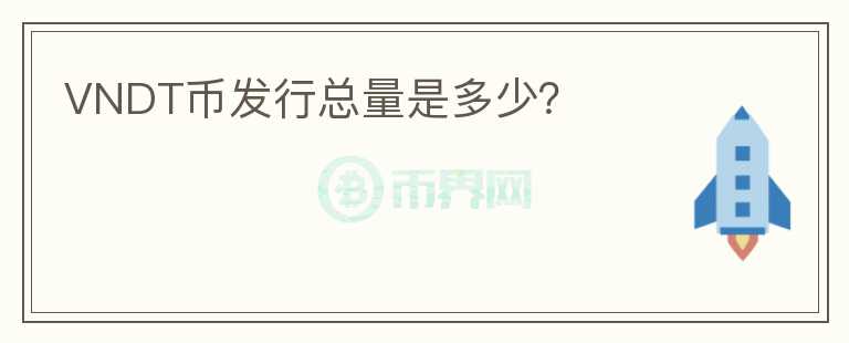 VNDT幣發(fā)行總量是多少？