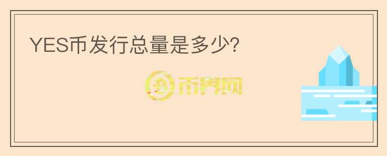 YES幣發(fā)行總量是多少？