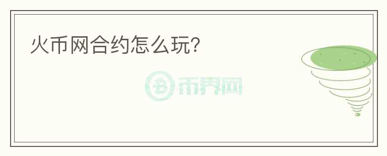 火幣網(wǎng)合約怎么玩？