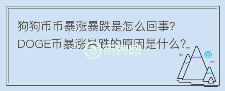 狗狗幣幣暴漲暴跌是怎么回事？DOGE幣暴漲暴跌的原因是什么？