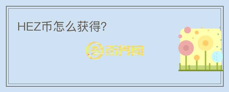 HEZ幣怎么獲得？