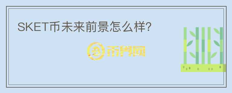 SKET幣未來前景怎么樣？